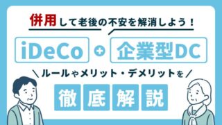 【iDeCoと企業型DCは併用可能】ルールやメリット・デメリットを徹底解説！ 